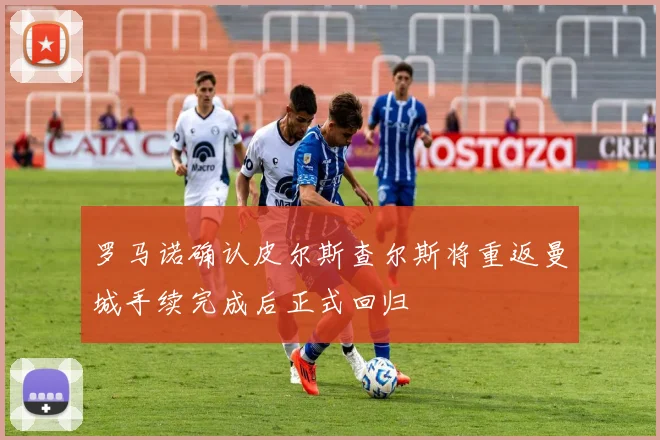 罗马诺确认皮尔斯查尔斯将重返曼城手续完成后正式回归