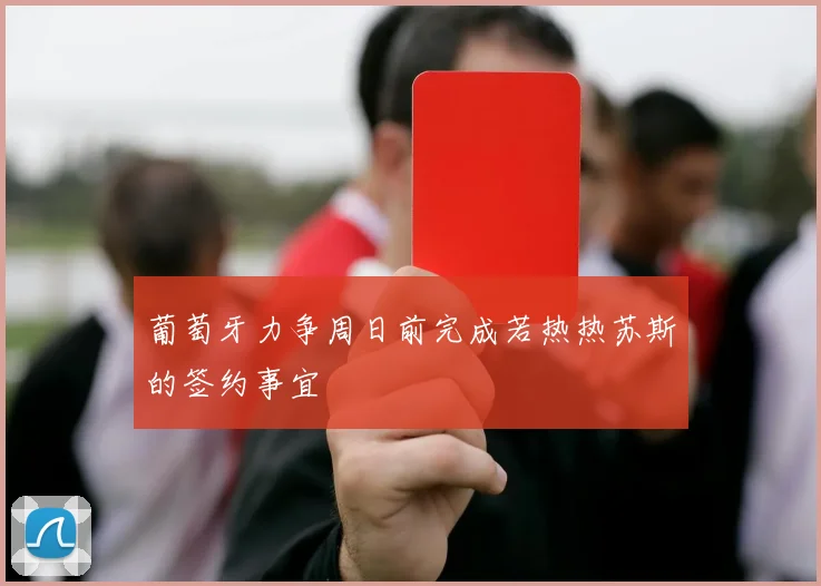 葡萄牙力争周日前完成若热热苏斯的签约事宜