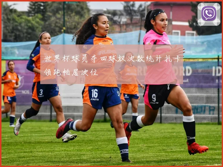 世界杯球员夺回球权次数统计扎卡领跑帕居次位