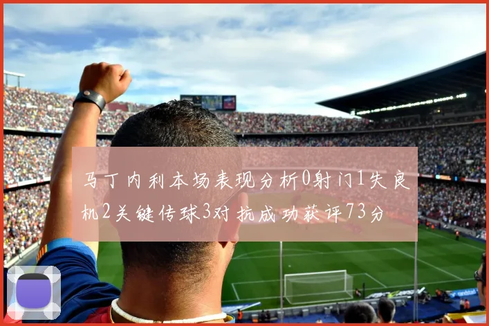 马丁内利本场表现分析0射门1失良机2关键传球3对抗成功获评73分
