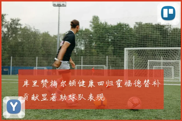 库里赞梅尔顿健康回归霍福德替补贡献显著助球队表现