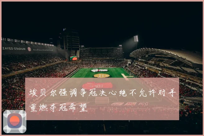 埃贝尔强调争冠决心绝不允许对手重燃夺冠希望
