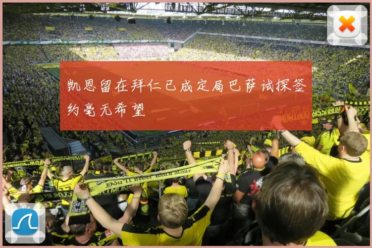 凯恩留在拜仁已成定局巴萨试探签约毫无希望