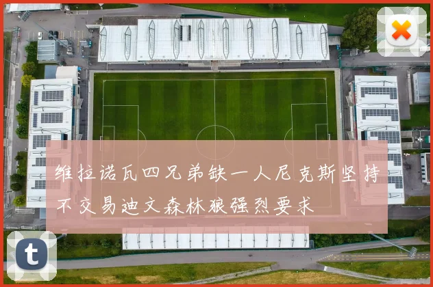 维拉诺瓦四兄弟缺一人尼克斯坚持不交易迪文森林狼强烈要求
