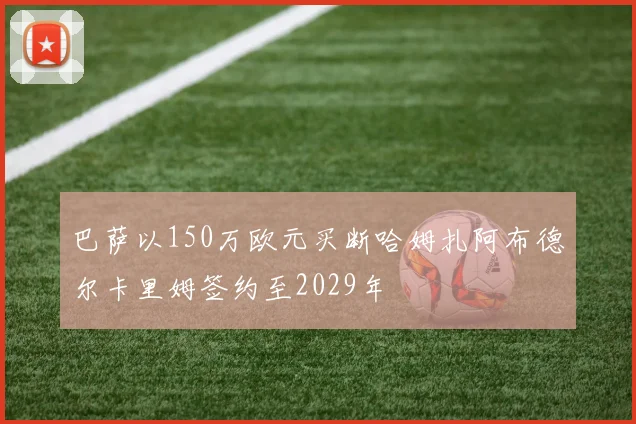 巴萨以150万欧元买断哈姆扎阿布德尔卡里姆签约至2029年