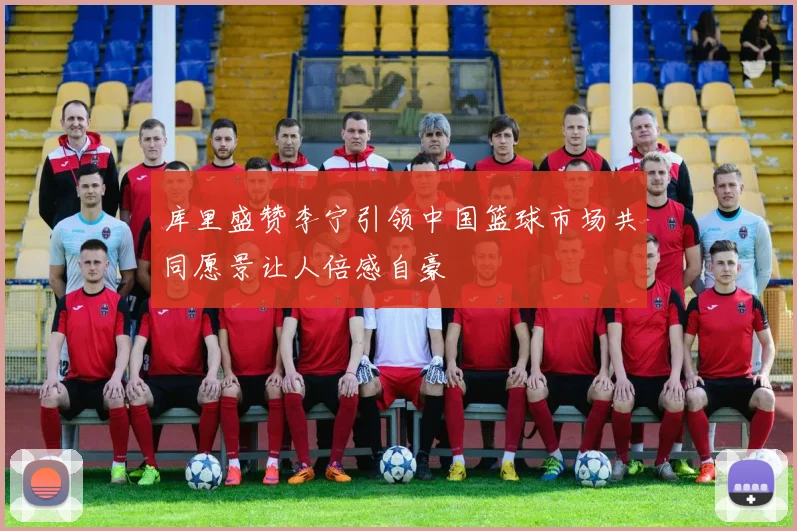 库里盛赞李宁引领中国篮球市场共同愿景让人倍感自豪