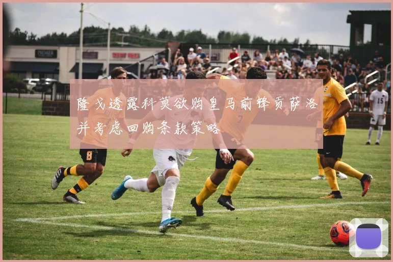 隆戈透露科莫欲购皇马前锋贡萨洛并考虑回购条款策略